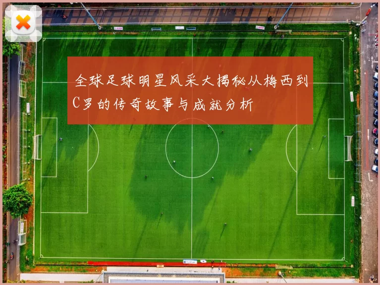 全球足球明星风采大揭秘从梅西到C罗的传奇故事与成就分析