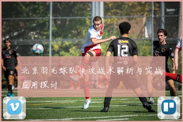 北京羽毛球队快攻战术解析与实战应用探讨