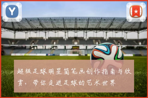 超级足球明星简笔画创作指南与欣赏，带你走进足球的艺术世界