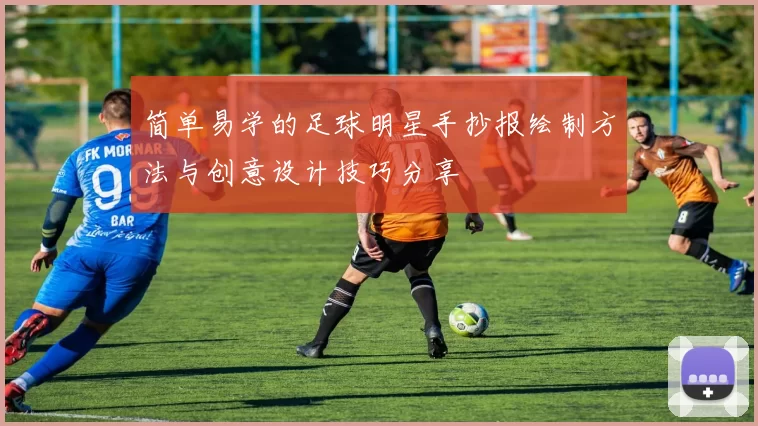 简单易学的足球明星手抄报绘制方法与创意设计技巧分享