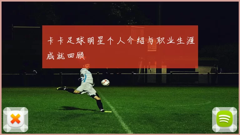 卡卡足球明星个人介绍与职业生涯成就回顾