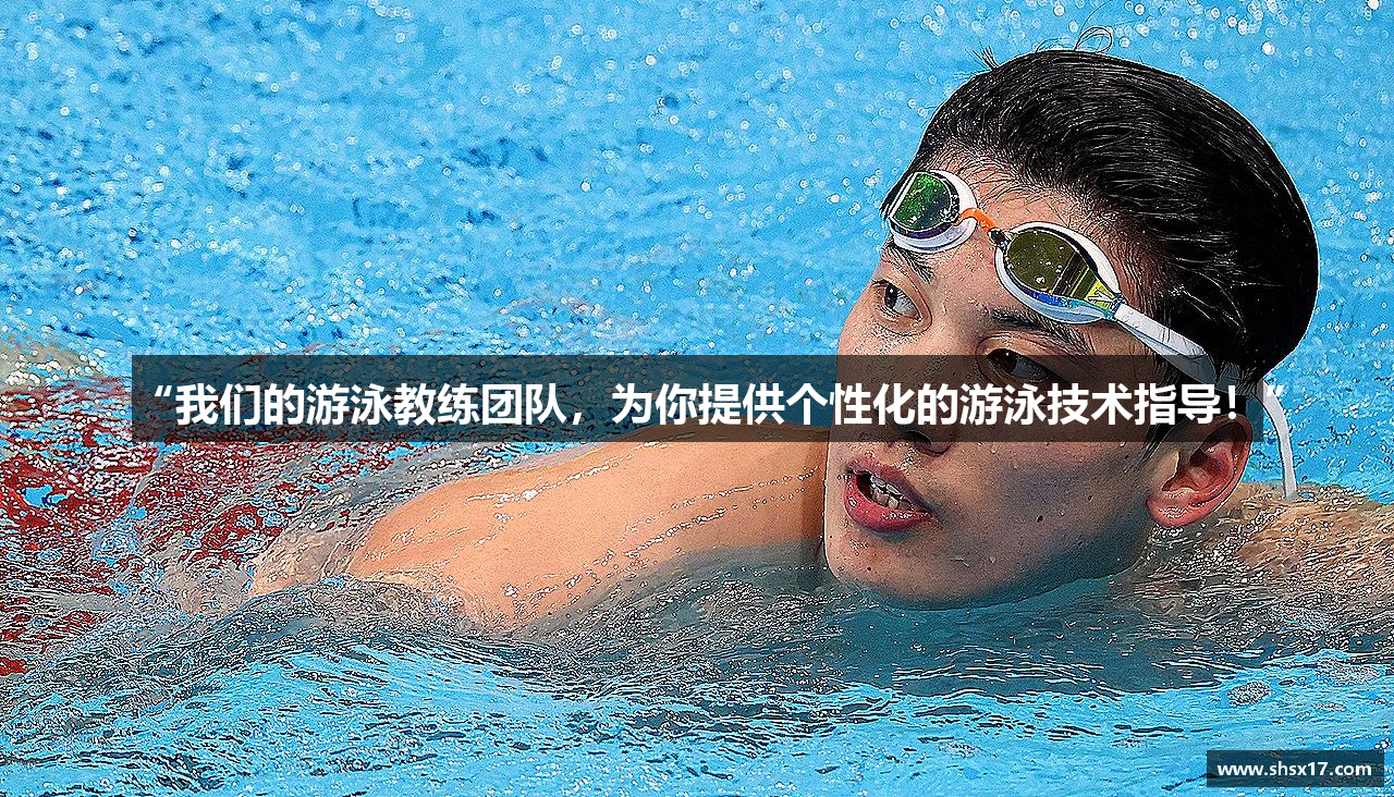 “我们的游泳教练团队，为你提供个性化的游泳技术指导！”